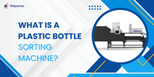 What Is a Plastic Bottle Sorting Machine?