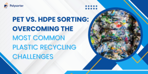 PET vs. HDPE Sorting: Overcoming the Most Common Plastic Recycling Challenges