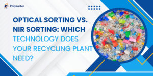 Optical Sorting vs. NIR Sorting: Which Technology Does Your Recycling Plant Need?