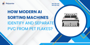 How Modern AI Sorting Machines Identify and Separate PVC from PET Flakes?