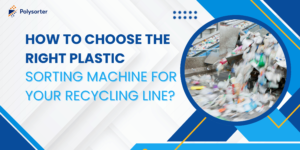 How to Choose the Right Plastic Sorting Machine for Your Recycling Line?