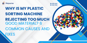 Why Is My Plastic Sorting Machine Rejecting Too Much Good Material 6 Common Causes and Fixes